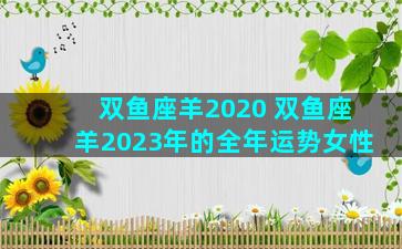 双鱼座羊2020 双鱼座羊2023年的全年运势女性